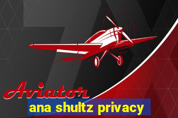 ana shultz privacy